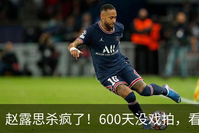 赵露思杀疯了！600天没戏拍，看似凉透竟狂赚1亿，这仅是冰山一角